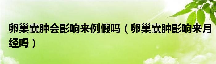 卵巢囊腫會(huì)影響來例假嗎（卵巢囊腫影響來月經(jīng)嗎）