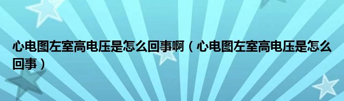 心電圖左室高電壓是怎么回事?。ㄐ碾妶D左室高電壓是怎么回事）