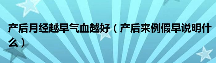 產后月經越早氣血越好（產后來例假早說明什么）