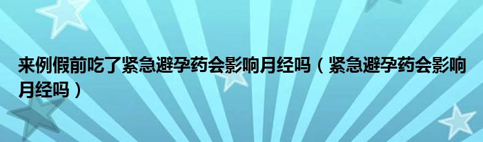 來例假前吃了緊急避孕藥會影響月經(jīng)嗎（緊急避孕藥會影響月經(jīng)嗎）