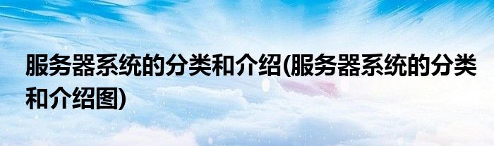 服務(wù)器系統(tǒng)的分類和介紹(服務(wù)器系統(tǒng)的分類和介紹圖)