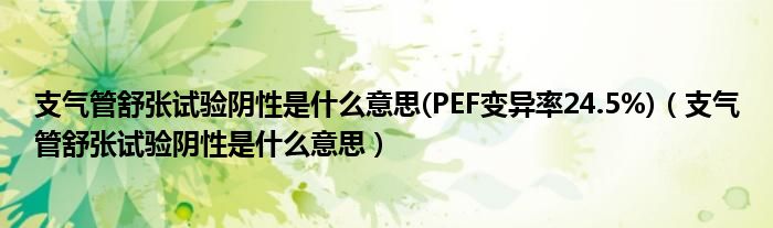 支氣管舒張試驗(yàn)陰性是什么意思(PEF變異率24.5%)（支氣管舒張試驗(yàn)陰性是什么意思）