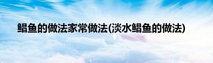 鯧魚的做法家常做法(淡水鯧魚的做法)