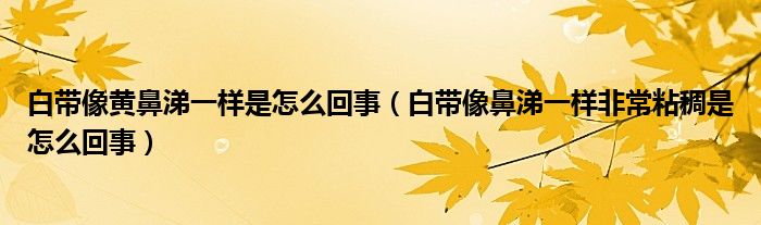 白帶像黃鼻涕一樣是怎么回事（白帶像鼻涕一樣非常粘稠是怎么回事）