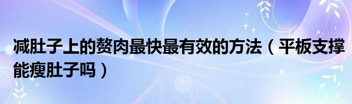 減肚子上的贅肉最快最有效的方法（平板支撐能瘦肚子嗎）