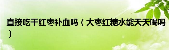 直接吃干紅棗補血嗎（大棗紅糖水能天天喝嗎）