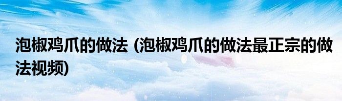 泡椒雞爪的做法 (泡椒雞爪的做法最正宗的做法視頻)