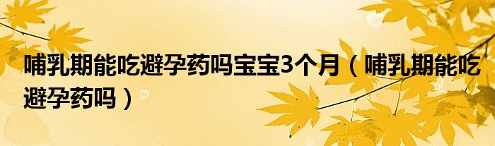 哺乳期能吃避孕藥嗎寶寶3個月（哺乳期能吃避孕藥嗎）