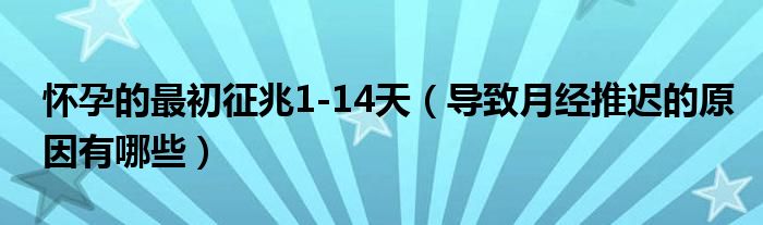 懷孕的最初征兆1-14天（導致月經(jīng)推遲的原因有哪些）