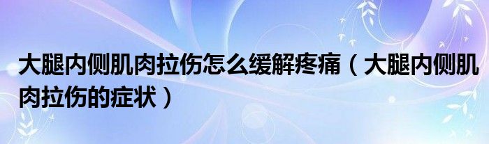 大腿內(nèi)側(cè)肌肉拉傷怎么緩解疼痛（大腿內(nèi)側(cè)肌肉拉傷的癥狀）