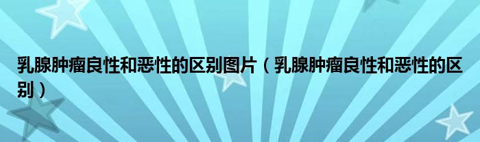 乳腺腫瘤良性和惡性的區(qū)別圖片（乳腺腫瘤良性和惡性的區(qū)別）