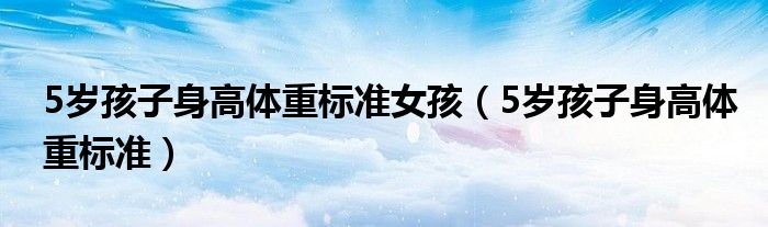 5歲孩子身高體重標準女孩（5歲孩子身高體重標準）