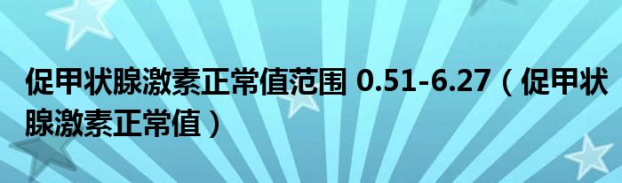 促甲狀腺激素正常值范圍 0.51-6.27（促甲狀腺激素正常值）