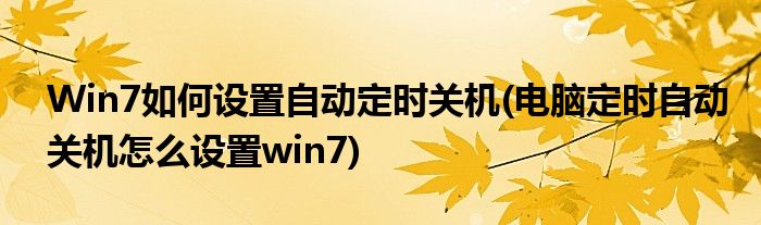 Win7如何設(shè)置自動(dòng)定時(shí)關(guān)機(jī)(電腦定時(shí)自動(dòng)關(guān)機(jī)怎么設(shè)置win7)