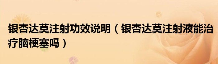 銀杏達莫注射功效說明（銀杏達莫注射液能治療腦梗塞嗎）