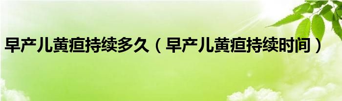 早產兒黃疸持續(xù)多久（早產兒黃疸持續(xù)時間）