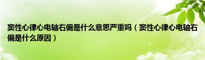 竇性心律心電軸右偏是什么意思嚴重嗎（竇性心律心電軸右偏是什么原因）