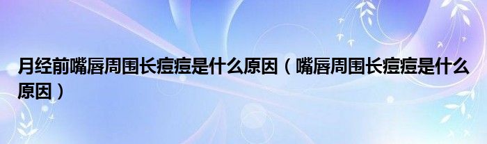 月經(jīng)前嘴唇周?chē)L(zhǎng)痘痘是什么原因（嘴唇周?chē)L(zhǎng)痘痘是什么原因）