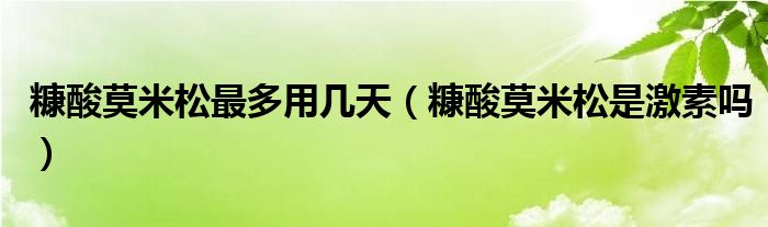 糠酸莫米松最多用幾天（糠酸莫米松是激素嗎）