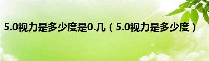 5.0視力是多少度是0.幾（5.0視力是多少度）