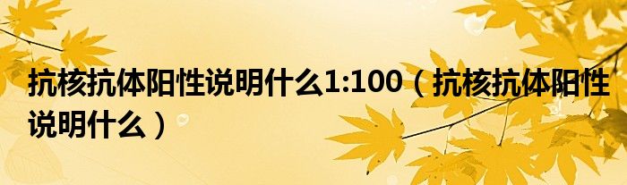 抗核抗體陽(yáng)性說明什么1:100（抗核抗體陽(yáng)性說明什么）