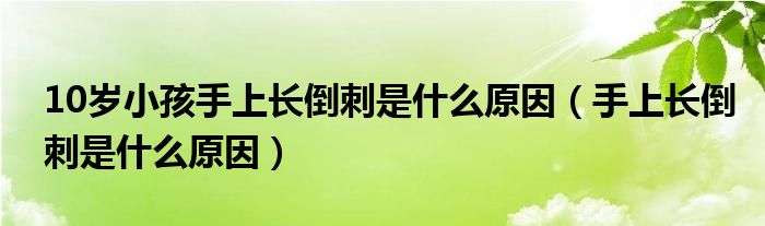 10歲小孩手上長倒刺是什么原因（手上長倒刺是什么原因）