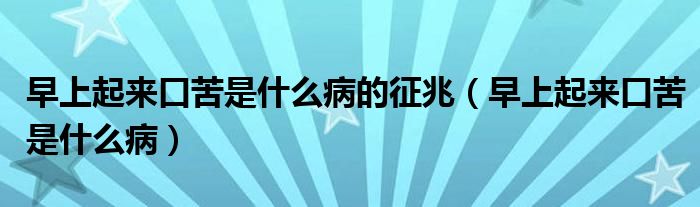 早上起來(lái)口苦是什么病的征兆（早上起來(lái)口苦是什么?。? /></span>
		<span id=