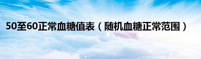 50至60正常血糖值表（隨機(jī)血糖正常范圍）