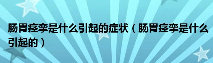 腸胃痙攣是什么引起的癥狀（腸胃痙攣是什么引起的）