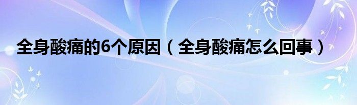 全身酸痛的6個原因（全身酸痛怎么回事）