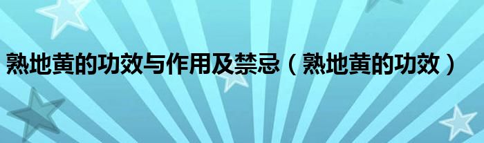 熟地黃的功效與作用及禁忌（熟地黃的功效）