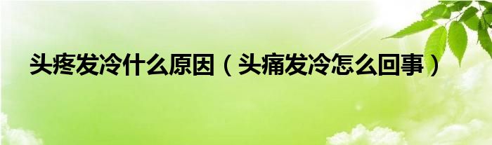 頭疼發(fā)冷什么原因（頭痛發(fā)冷怎么回事）