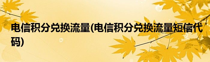 電信積分兌換流量(電信積分兌換流量短信代碼)