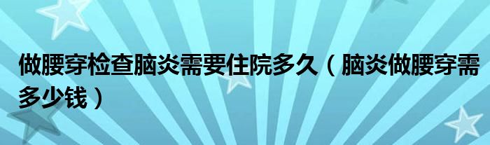 做腰穿檢查腦炎需要住院多久（腦炎做腰穿需多少錢）