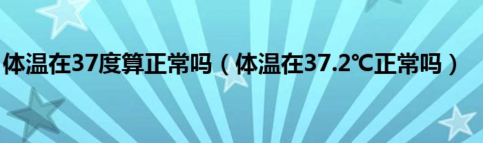 體溫在37度算正常嗎（體溫在37.2℃正常嗎）