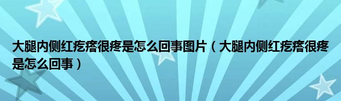 大腿內(nèi)側紅疙瘩很疼是怎么回事圖片（大腿內(nèi)側紅疙瘩很疼是怎么回事）