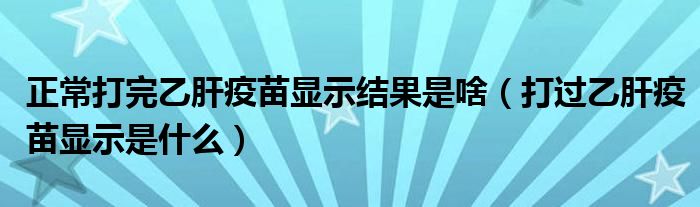 正常打完乙肝疫苗顯示結(jié)果是啥（打過乙肝疫苗顯示是什么）