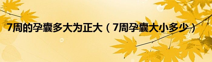 7周的孕囊多大為正大（7周孕囊大小多少）