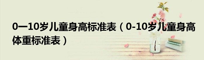 0一10歲兒童身高標(biāo)準(zhǔn)表（0-10歲兒童身高體重標(biāo)準(zhǔn)表）