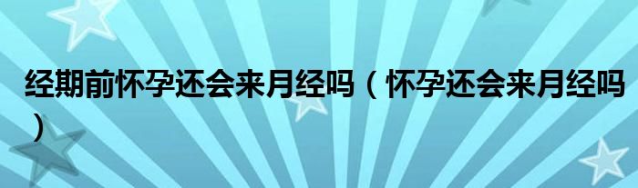 經期前懷孕還會來月經嗎（懷孕還會來月經嗎）