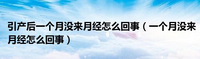 引產(chǎn)后一個(gè)月沒來月經(jīng)怎么回事（一個(gè)月沒來月經(jīng)怎么回事）