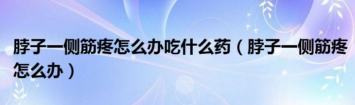 脖子一側筋疼怎么辦吃什么藥（脖子一側筋疼怎么辦）