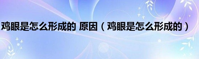 雞眼是怎么形成的 原因（雞眼是怎么形成的）