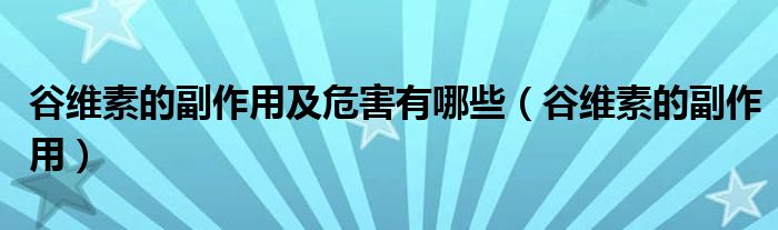 谷維素的副作用及危害有哪些（谷維素的副作用）