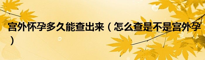 宮外懷孕多久能查出來(lái)（怎么查是不是宮外孕）