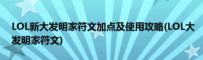 LOL新大發(fā)明家符文加點(diǎn)及使用攻略(LOL大發(fā)明家符文)