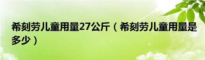 ?？虅趦和昧?7公斤（希刻勞兒童用量是多少）