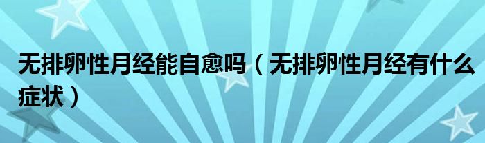 無排卵性月經(jīng)能自愈嗎（無排卵性月經(jīng)有什么癥狀）