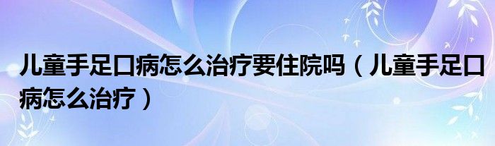 兒童手足口病怎么治療要住院?jiǎn)幔▋和肿憧诓≡趺粗委煟? /></span>
		<span id=