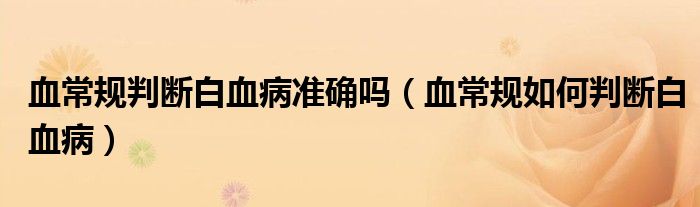 血常規(guī)判斷白血病準(zhǔn)確嗎（血常規(guī)如何判斷白血?。? /></span>
		<span id=